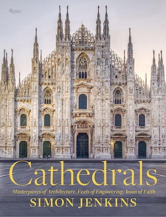 Cathedrals: Masterpieces Of Architecture, Feats Of Engineering, Icons Of Faith