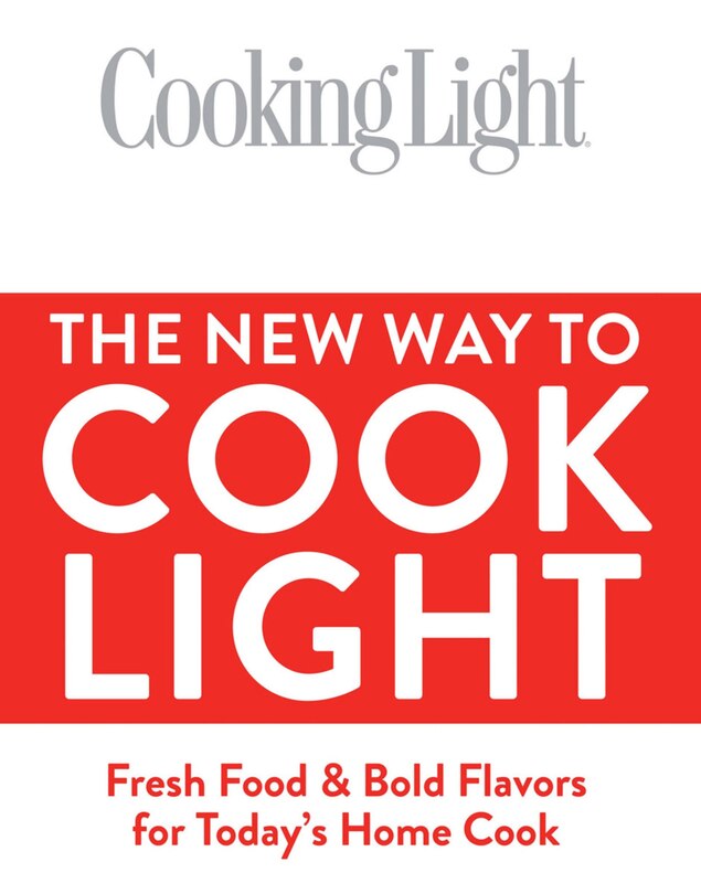 Cooking Light The New Way To Cook Light: Fresh Food & Bold Flavors For Today's Home Cook