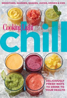 Cooking Light Chill: Smoothies, Slushes, Shakes, Juices, Drinks & Ices