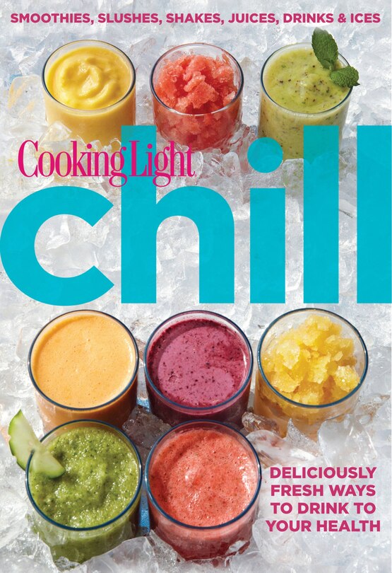 Cooking Light Chill: Smoothies, Slushes, Shakes, Juices, Drinks & Ices