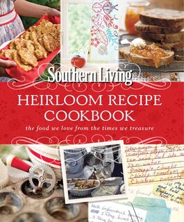 Southern Living Heirloom Recipe Cookbook: The Food We Love From The Times We Treasure