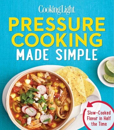 Cooking Light Pressure Cooking Made Simple: Slow-cooked Flavor In Half The Time