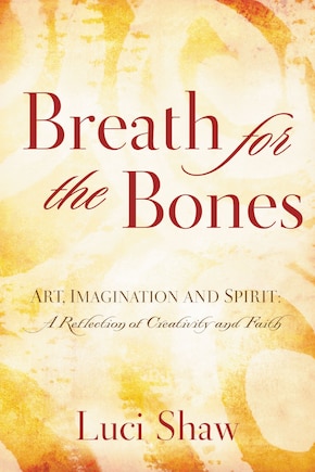 Breath For The Bones: Art, Imagination And Spirit:  A Reflection On Creativity And Faith