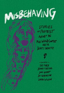 Misbehaving: Stories Of Protest Against The Miss World Contest And The Beauty Industry