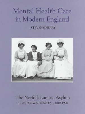 Mental Health Care in Modern England: The Norfolk Lunatic Asylum/St Andrew's Hospital, 1810-1998