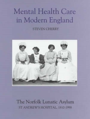 Mental Health Care in Modern England: The Norfolk Lunatic Asylum/St Andrew's Hospital, 1810-1998