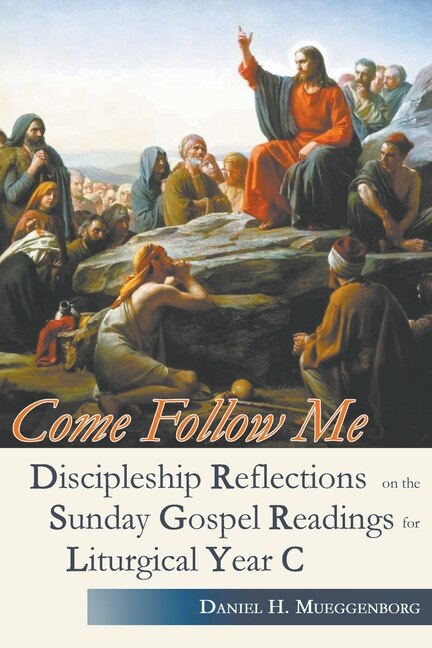 Front cover_Come Follow Me. Discipleship Reflections on the Sunday Gospel Readings for Liturgical Year C