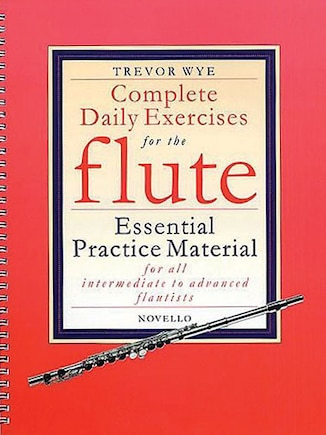 Complete Daily Exercises For The Flute - Flute Tutor: Essential Practice Material For All Intermediate To Advanced Flautists