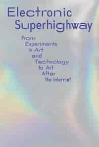 Electronic Superhighway: From Experiments in Art and Technology to Art After the Internet by Ed Halter