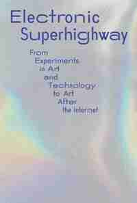 Electronic Superhighway: From Experiments in Art and Technology to Art After the Internet by Ed Halter
