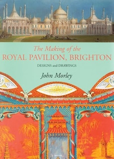 The Making Of The Royal Pavilion: Designs And Drawings