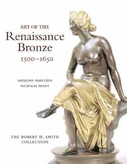 Art Of The Renaissance Bronze, 1500-1650: The Robert H. Smith Collection by Anthony Radcliffe
