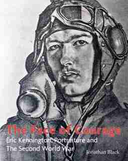 The Face Of Courage: Eric Kennington, Portraiture And The Second World War by Jonathan Black