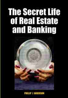 The Secret Life of Real Estate and Banking: How it moves and why de Phillip J. Anderson