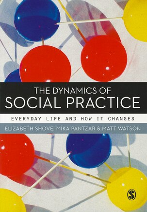 The Dynamics Of Social Practice: Everyday Life And How It Changes