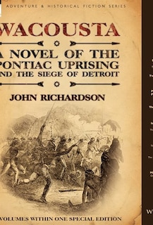 Wacousta: a Novel of the Pontiac Uprising & the Siege of Detroit-3 Volumes Within One Special Edition