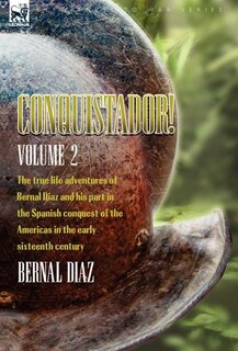 Front cover_Conquistador! The True Life Adventures of Bernal Diaz and His Part in the Spanish Conquest of the Americas in the Early Sixteenth Century