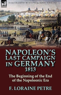 Front cover_Napoleon's Last Campaign In Germany, 1813-the Beginning Of The End Of The Napoleonic Era