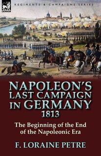 Front cover_Napoleon's Last Campaign In Germany, 1813-the Beginning Of The End Of The Napoleonic Era