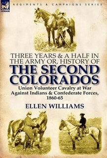 Front cover_Three Years And A Half In The Army Or, History Of The Second Colorados-union Volunteer Cavalry At War Against Indians & Confederate Forces, 1860-65
