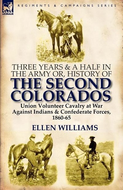 Front cover_Three Years And A Half In The Army Or, History Of The Second Colorados-union Volunteer Cavalry At War Against Indians & Confederate Forces, 1860-65