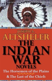 The Indian War Novels: The Horsemen Of The Plains & The Last Of The Chiefs