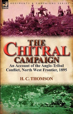 The Chitral Campaign: An Account Of The Anglo-tribal Conflict, North West Frontier, 1895