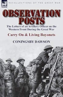 Observation Posts: The Letters Of An Artillery Officer On The Western Front During The Great War-carry On And Living B