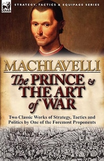 The Prince & The Art Of War: Two Classic Works Of Strategy, Tactics And Politics By One Of The Foremost Proponents