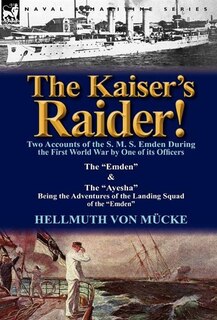 Front cover_The Kaiser's Raider! Two Accounts Of The S. M. S. Emden During The First World War By One Of Its Officers