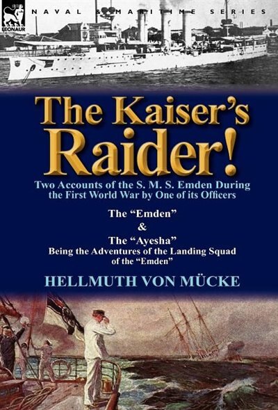 Front cover_The Kaiser's Raider! Two Accounts Of The S. M. S. Emden During The First World War By One Of Its Officers
