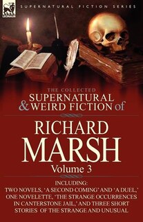 The Collected Supernatural And Weird Fiction Of Richard Marsh: Volume 3-Including Two Novels, 'a Second Coming' and 'a Duel, ' One Novelette, 'The Str