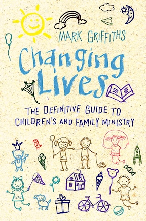 Changing Lives: The Essential Guide To Ministry With Children And Families