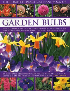 The Complete Practical Handbook of Garden Bulbs: How To Create A Spectacular Flowering Garden Throughout The Year In Lawns, Beds, Borders, Boxes, Containers And Hanging Baskets