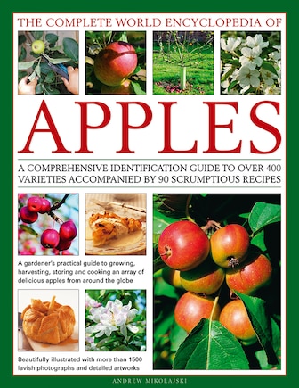 The Complete World Encyclopedia of Apples: A Comprehensive Identification Guide To Over 400 Varieties Accompanied By 90 Scrumptious Recipes