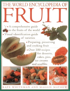 The World Encyclopedia of Fruit: A Comprehensive Guide To The Fruits Of The World; Visual Identification Of Fruit Varieties; Preparing, Preserving And Cooking Fruit; Over 100 Recipes For Desserts, Cakes, Pies, Ice Creams And Soufflés