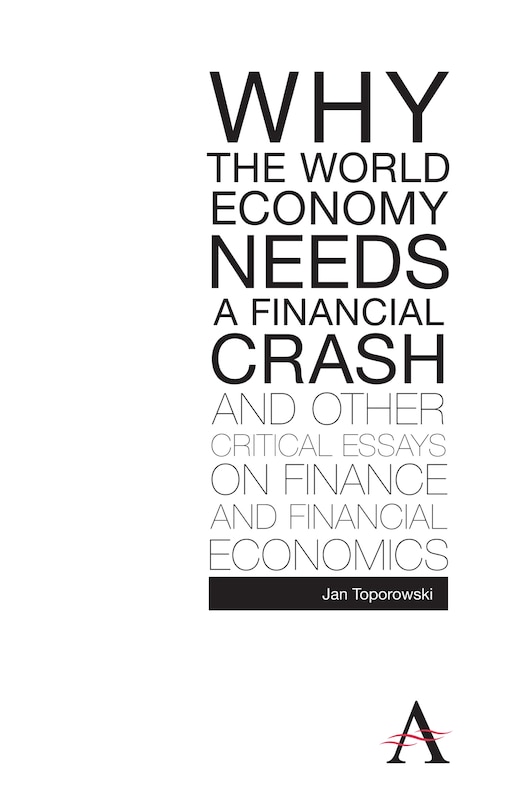 Front cover_Why the World Economy Needs a Financial Crash and Other Critical Essays on Finance and Financial Economics