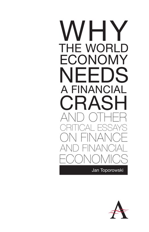 Front cover_Why the World Economy Needs a Financial Crash and Other Critical Essays on Finance and Financial Economics