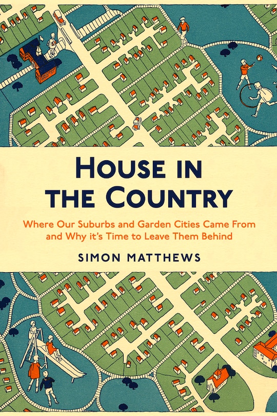 House in the Country: Where Our Suburbs and Garden Cities Came From and Why it’s Time to Leave Them Behind