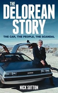 The Delorean Story: The Car, The People, The Scandal