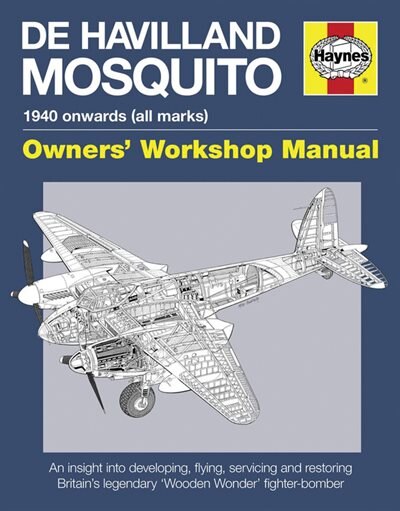 De Havilland Mosquito: 1940 onwards (all marks) - An insight into developing, flying, servicing and restoring Britain's legendary 'Wooden Wonder' fighter-bomber (Owners' Workshop Manual)