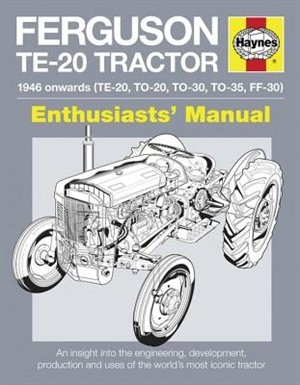 Ferguson Te-20 Tractor - 1946 Onwards (te-20, To-20, To-30, To-35, Ff-30): An Insight Into The Engineering, Development, Production And Uses Of The World's Most Iconic Tractor