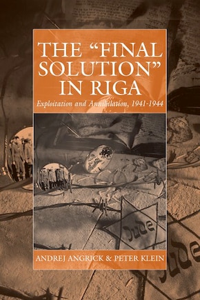 The 'Final Solution' in Riga: Exploitation and Annihilation, 1941-1944