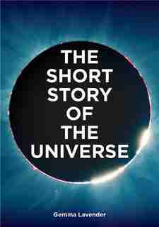 The Short Story of the Universe: A Pocket Guide to the History, Structure, Theories and Building Blocks of the Cosmos by Gemma Lavender