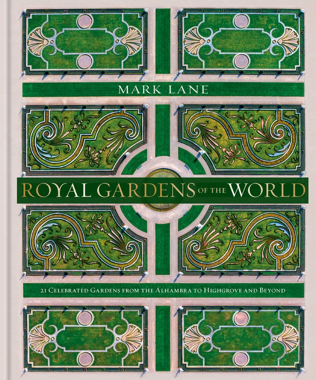 Royal Gardens Of The World: 21 Celebrated Gardens From The Alhambra To Highgrove And Beyond