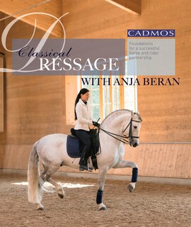 Classical Dressage With Anja Beran: Foundations For A Successful Horse And Rider Partnership