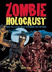 Zombie Holocaust: How the Living Dead Devoured Pop Culture