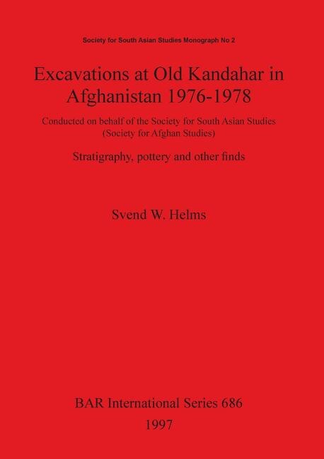 Excavations at Old Kandahar in Afghanistan 1976-1978: Conducted on behalf of the Society for South Asian Studies (Society for Afghan Studies). Stratigraphy, pottery and other finds