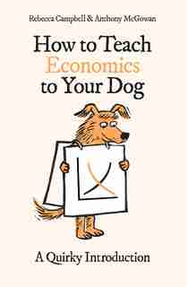 How To Teach Economics To Your Dog: A Quirky Introduction de Rebecca Campbell