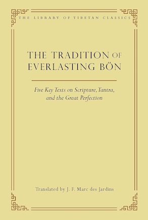 The Tradition of Everlasting Bön: Five Key Texts on Scripture, Tantra, and the Great Perfection